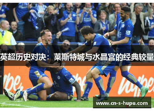 英超历史对决:莱斯特城与水晶宫的经典较量 英超历史对决:莱斯特城与水晶宫的经典较量