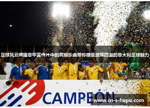 足球风云频道意甲宣传片中的震撼乐曲带你感受激情四溢的意大利足球魅力