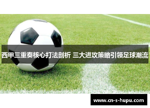 西甲三重奏核心打法剖析 三大进攻策略引领足球潮流