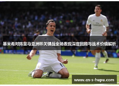 基米希对阵皇马亚洲杯关键战全场表现深度回顾与战术价值解析