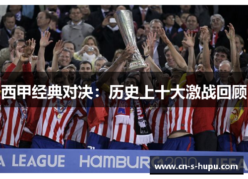 西甲经典对决：历史上十大激战回顾