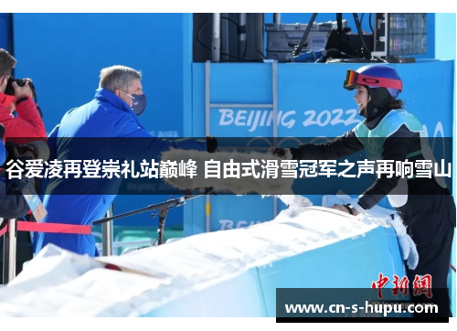 谷爱凌再登崇礼站巅峰 自由式滑雪冠军之声再响雪山