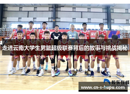 走进云南大学生男篮超级联赛背后的故事与挑战揭秘