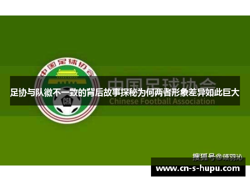 足协与队徽不一致的背后故事探秘为何两者形象差异如此巨大
