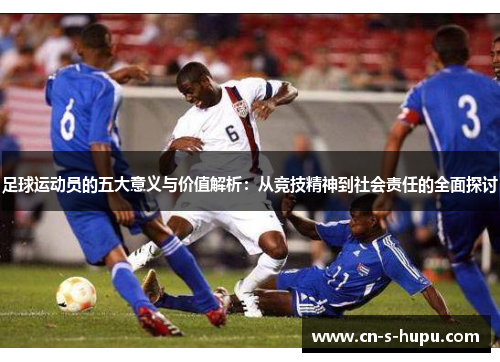 足球运动员的五大意义与价值解析：从竞技精神到社会责任的全面探讨