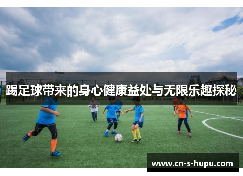 踢足球带来的身心健康益处与无限乐趣探秘