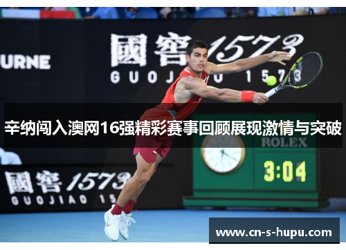 辛纳闯入澳网16强精彩赛事回顾展现激情与突破