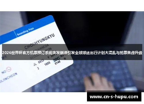 2026世界杯官方机票预订系统突发崩溃引发全球球迷出行计划大混乱与抢票焦虑升级