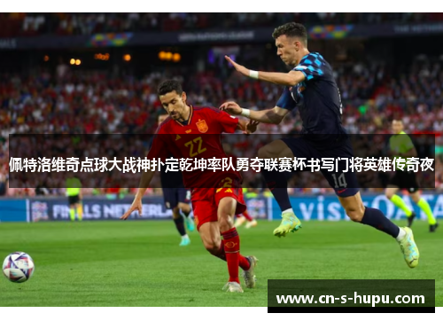 佩特洛维奇点球大战神扑定乾坤率队勇夺联赛杯书写门将英雄传奇夜