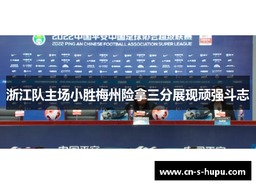 浙江队主场小胜梅州险拿三分展现顽强斗志