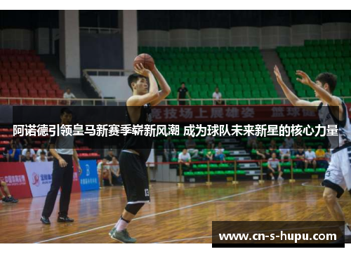 阿诺德引领皇马新赛季崭新风潮 成为球队未来新星的核心力量