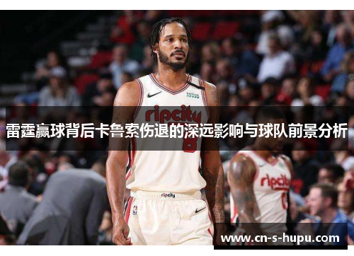 雷霆赢球背后卡鲁索伤退的深远影响与球队前景分析