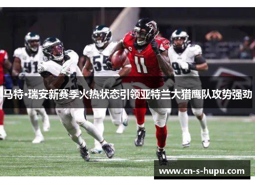 马特·瑞安新赛季火热状态引领亚特兰大猎鹰队攻势强劲