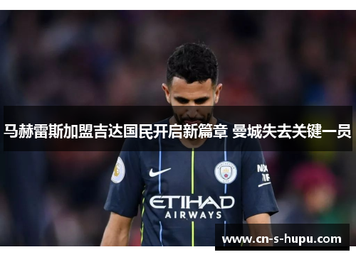马赫雷斯加盟吉达国民开启新篇章 曼城失去关键一员