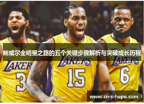 鲍威尔全明星之路的五个关键步骤解析与突破成长历程