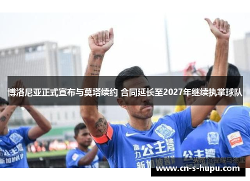 博洛尼亚正式宣布与莫塔续约 合同延长至2027年继续执掌球队 博洛尼亚正式宣布与莫塔续约 合同延长至2027年继续执掌球队