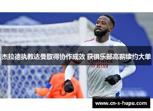 杰拉德执教达曼取得协作成效 获俱乐部高薪续约大单 杰拉德执教达曼取得协作成效 获俱乐部高薪续约大单