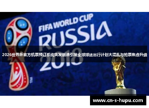 2026世界杯官方机票预订系统突发崩溃引发全球球迷出行计划大混乱与抢票焦虑升级 2026世界杯官方机票预订系统突发崩溃引发全球球迷出行计划大混乱与抢票焦虑升级