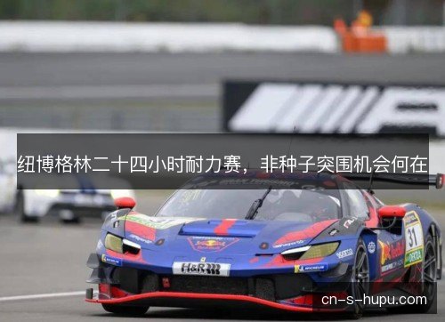 纽博格林二十四小时耐力赛，非种子突围机会何在
