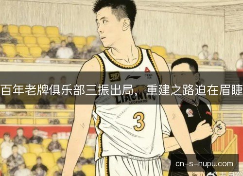 百年老牌俱乐部三振出局,重建之路迫在眉睫 百年老牌俱乐部三振出局,重建之路迫在眉睫